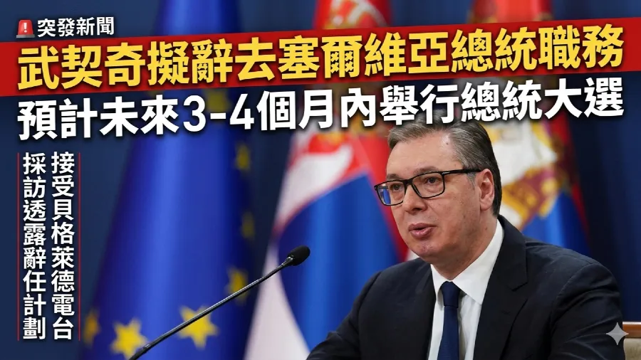 武契奇宣布計劃辭去塞爾維亞總統職務 預計未來3至4個月內舉行總統選的封面圖片